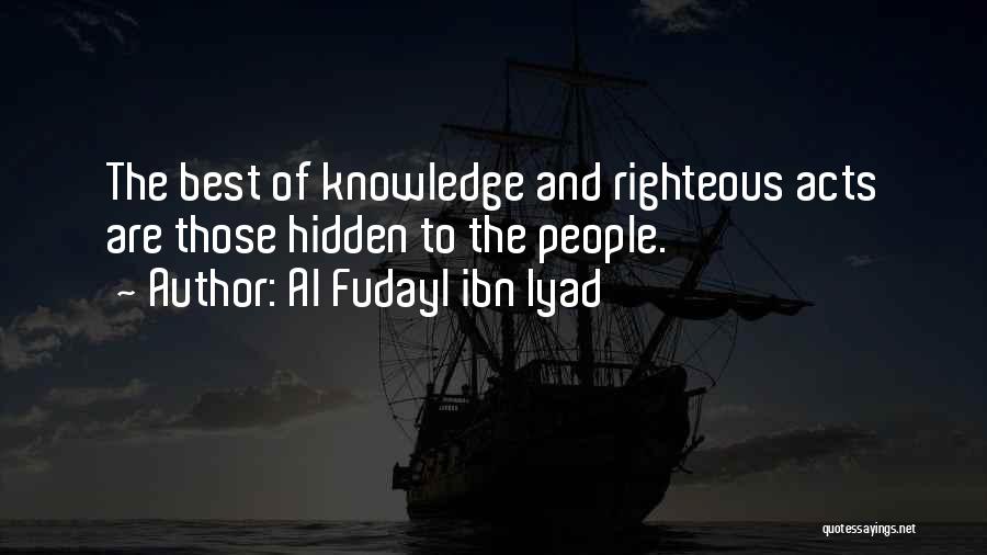 Al Fudayl Ibn Iyad Quotes: The Best Of Knowledge And Righteous Acts Are Those Hidden To The People.