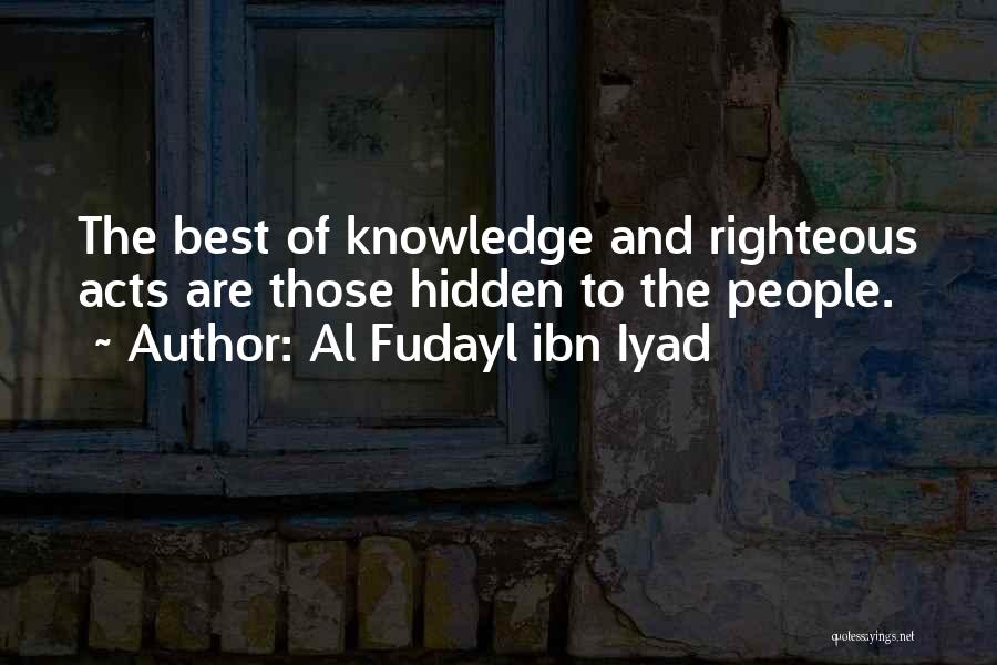 Al Fudayl Ibn Iyad Quotes: The Best Of Knowledge And Righteous Acts Are Those Hidden To The People.