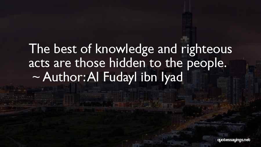 Al Fudayl Ibn Iyad Quotes: The Best Of Knowledge And Righteous Acts Are Those Hidden To The People.