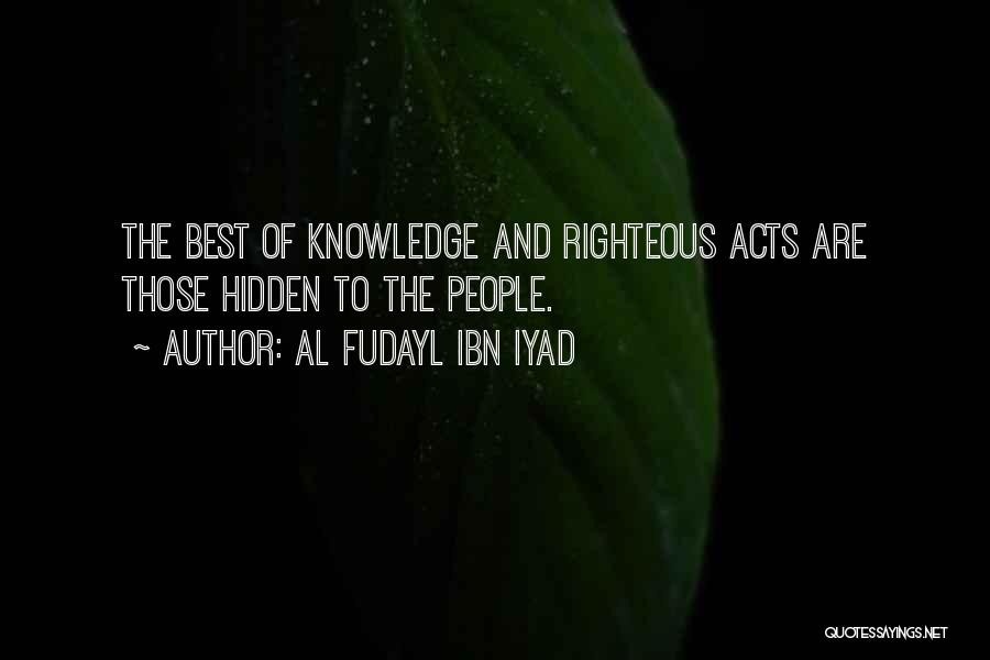 Al Fudayl Ibn Iyad Quotes: The Best Of Knowledge And Righteous Acts Are Those Hidden To The People.