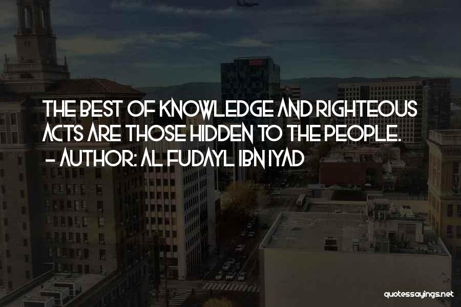 Al Fudayl Ibn Iyad Quotes: The Best Of Knowledge And Righteous Acts Are Those Hidden To The People.