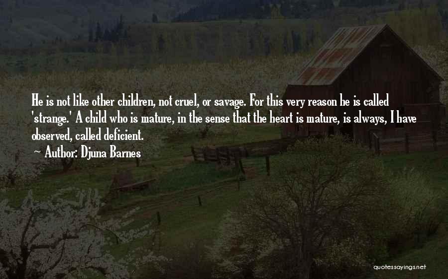 Djuna Barnes Quotes: He Is Not Like Other Children, Not Cruel, Or Savage. For This Very Reason He Is Called 'strange.' A Child