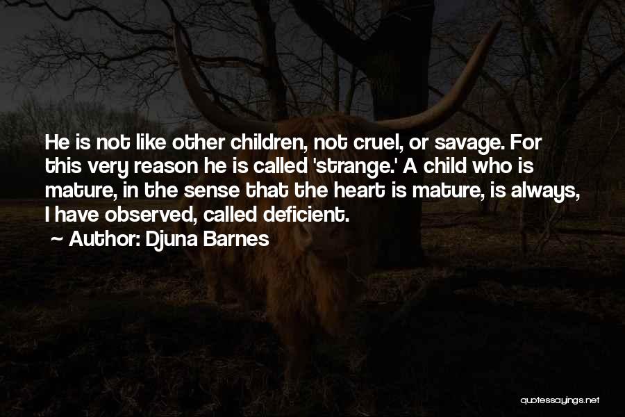 Djuna Barnes Quotes: He Is Not Like Other Children, Not Cruel, Or Savage. For This Very Reason He Is Called 'strange.' A Child