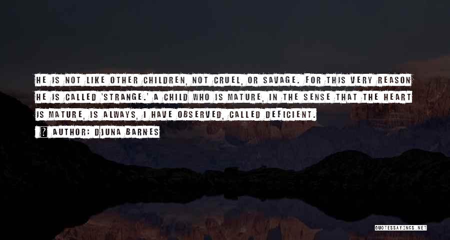 Djuna Barnes Quotes: He Is Not Like Other Children, Not Cruel, Or Savage. For This Very Reason He Is Called 'strange.' A Child