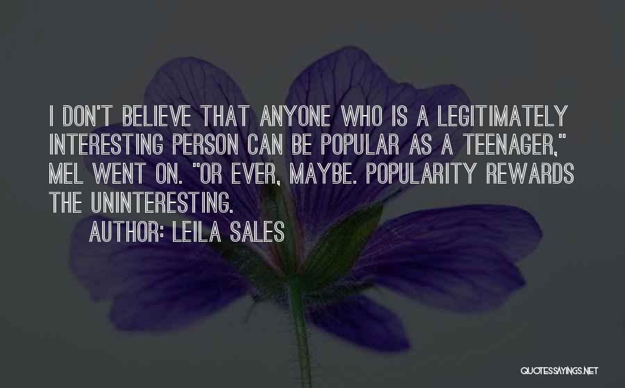 Leila Sales Quotes: I Don't Believe That Anyone Who Is A Legitimately Interesting Person Can Be Popular As A Teenager, Mel Went On.