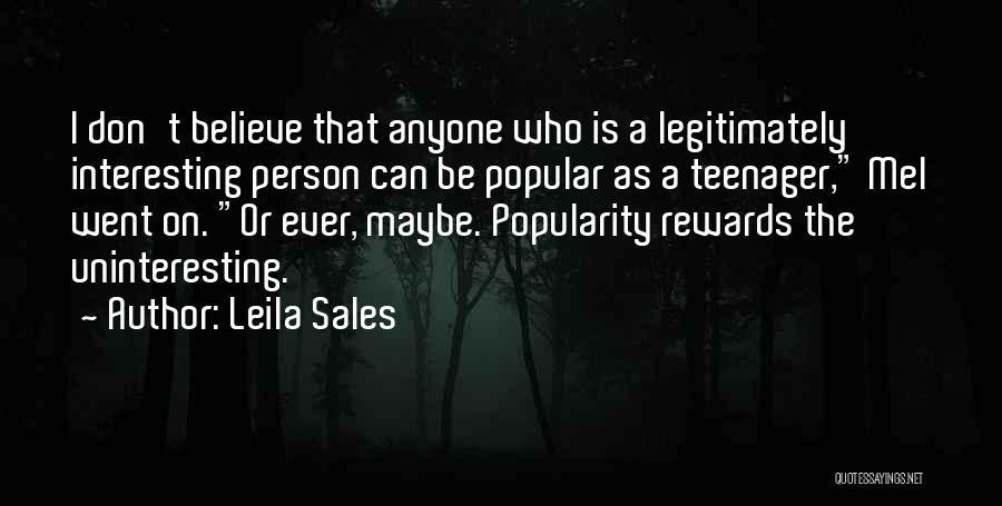 Leila Sales Quotes: I Don't Believe That Anyone Who Is A Legitimately Interesting Person Can Be Popular As A Teenager, Mel Went On.