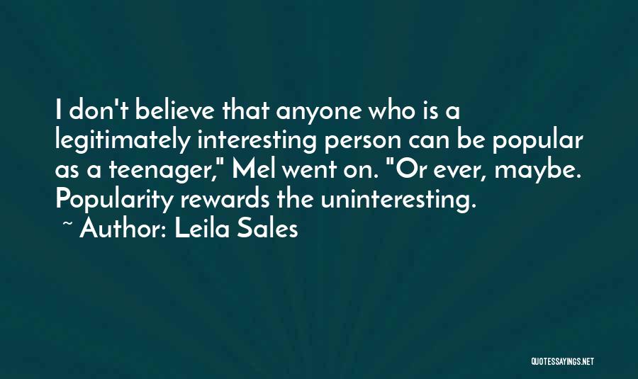 Leila Sales Quotes: I Don't Believe That Anyone Who Is A Legitimately Interesting Person Can Be Popular As A Teenager, Mel Went On.