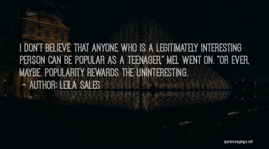 Leila Sales Quotes: I Don't Believe That Anyone Who Is A Legitimately Interesting Person Can Be Popular As A Teenager, Mel Went On.