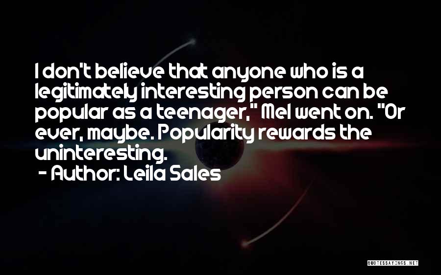 Leila Sales Quotes: I Don't Believe That Anyone Who Is A Legitimately Interesting Person Can Be Popular As A Teenager, Mel Went On.