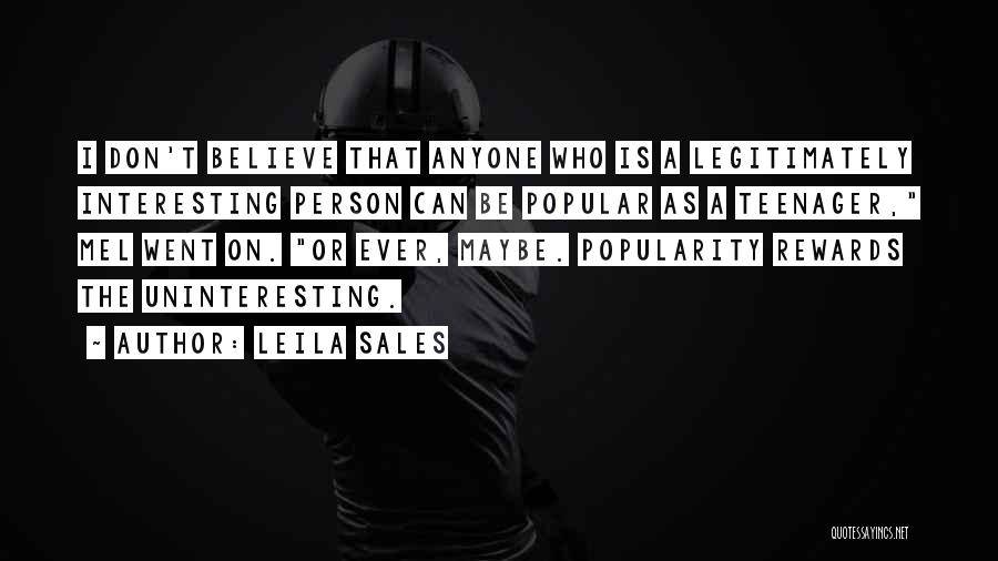 Leila Sales Quotes: I Don't Believe That Anyone Who Is A Legitimately Interesting Person Can Be Popular As A Teenager, Mel Went On.