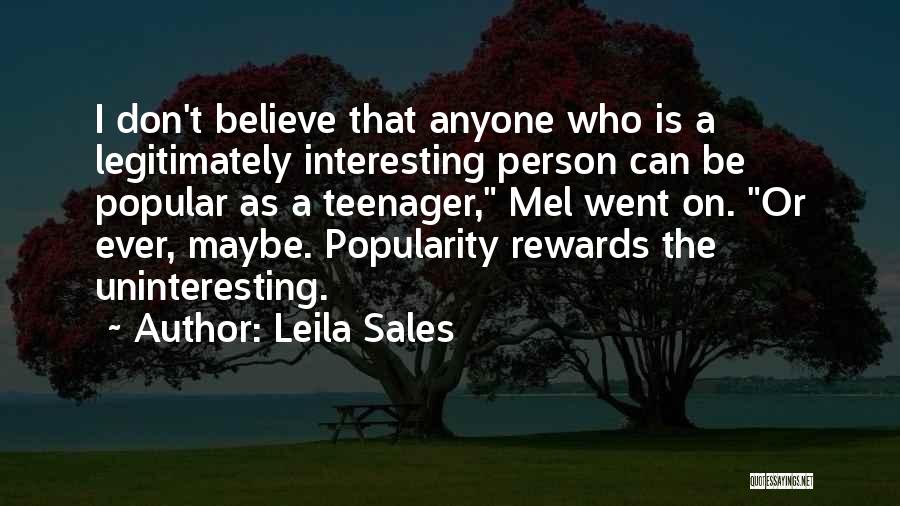 Leila Sales Quotes: I Don't Believe That Anyone Who Is A Legitimately Interesting Person Can Be Popular As A Teenager, Mel Went On.