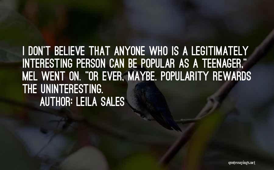 Leila Sales Quotes: I Don't Believe That Anyone Who Is A Legitimately Interesting Person Can Be Popular As A Teenager, Mel Went On.