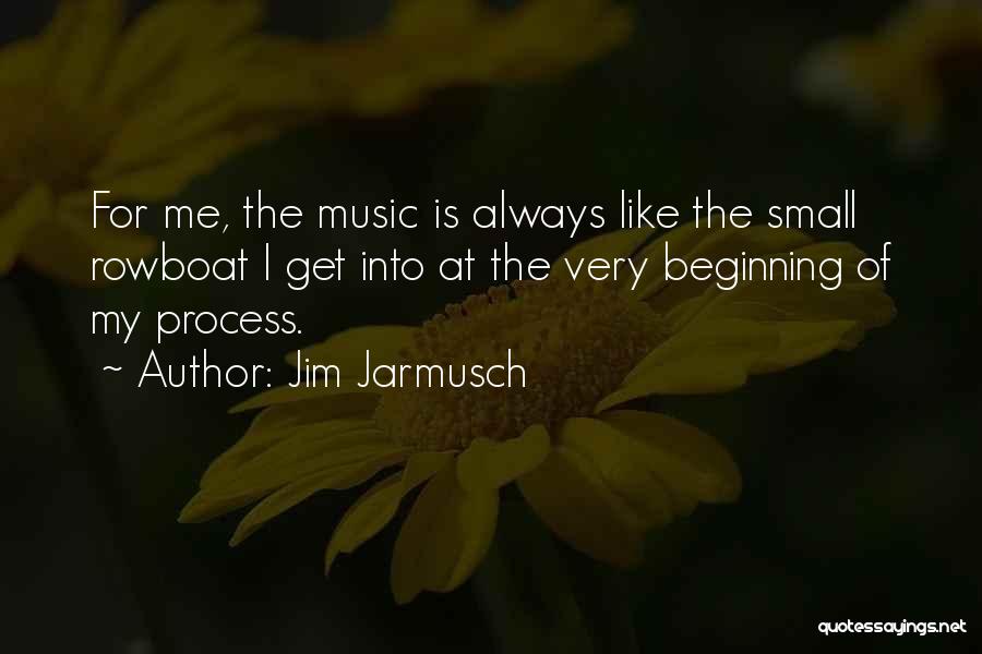 Jim Jarmusch Quotes: For Me, The Music Is Always Like The Small Rowboat I Get Into At The Very Beginning Of My Process.