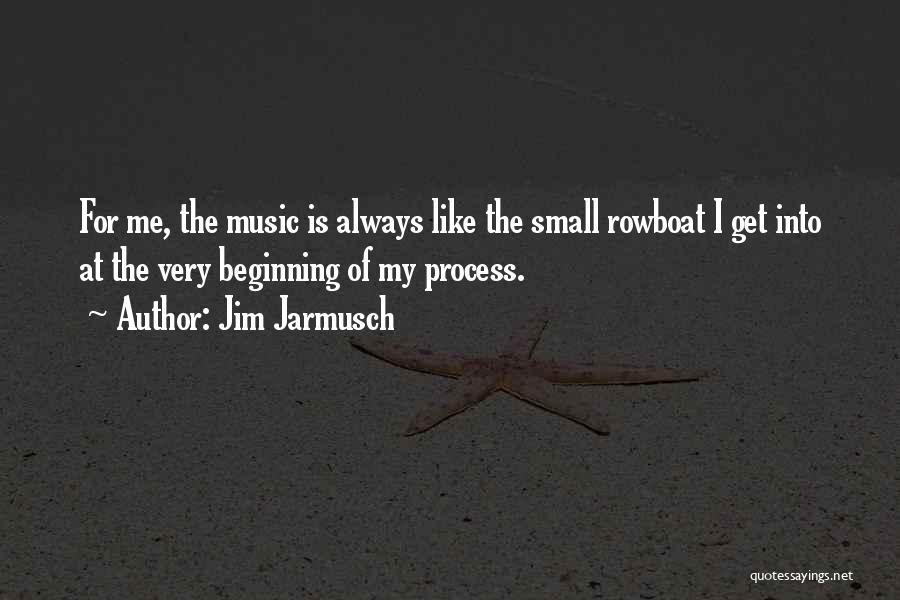 Jim Jarmusch Quotes: For Me, The Music Is Always Like The Small Rowboat I Get Into At The Very Beginning Of My Process.