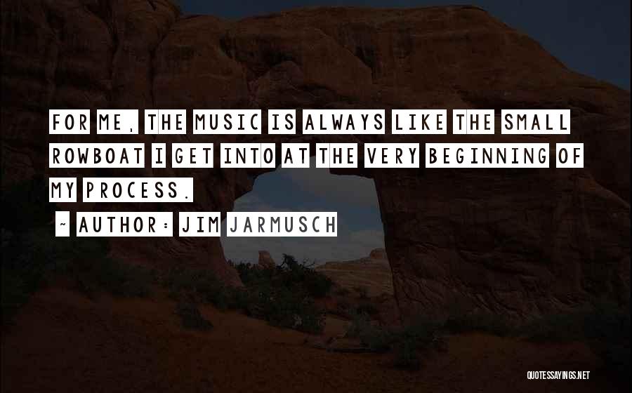 Jim Jarmusch Quotes: For Me, The Music Is Always Like The Small Rowboat I Get Into At The Very Beginning Of My Process.