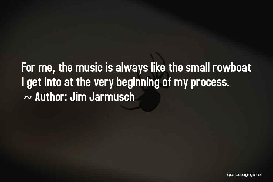 Jim Jarmusch Quotes: For Me, The Music Is Always Like The Small Rowboat I Get Into At The Very Beginning Of My Process.