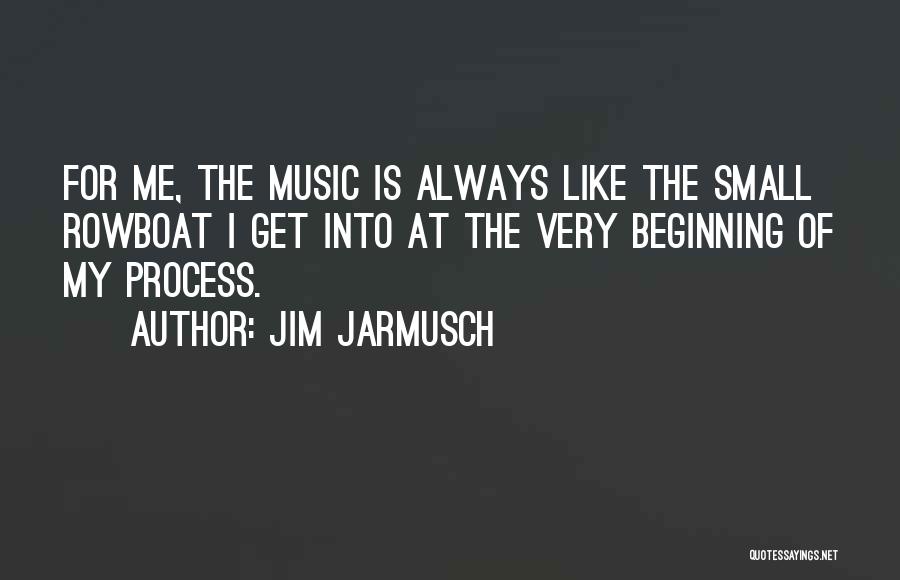 Jim Jarmusch Quotes: For Me, The Music Is Always Like The Small Rowboat I Get Into At The Very Beginning Of My Process.