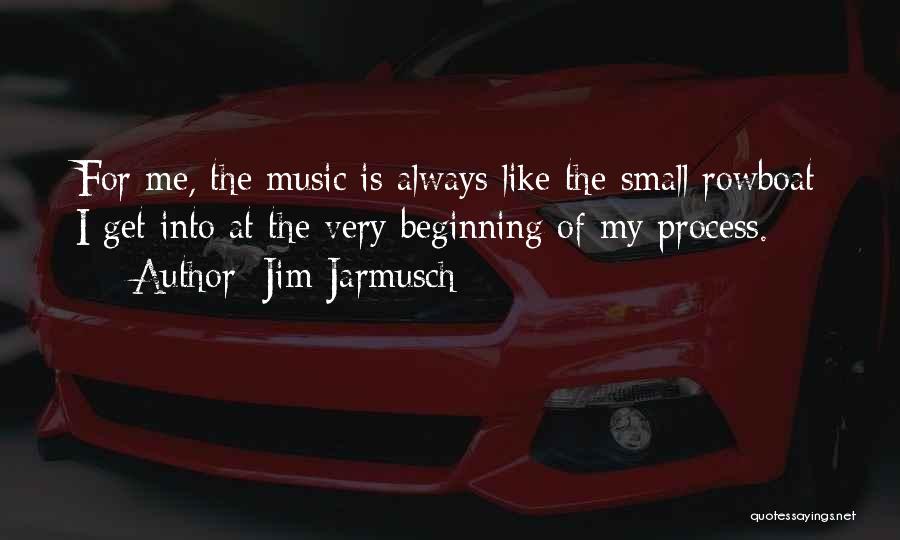 Jim Jarmusch Quotes: For Me, The Music Is Always Like The Small Rowboat I Get Into At The Very Beginning Of My Process.