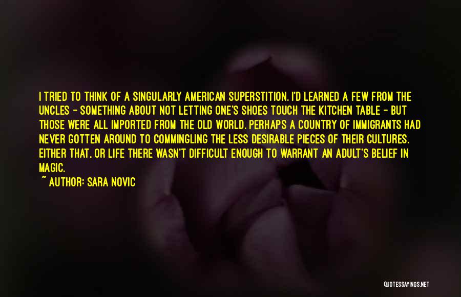 Sara Novic Quotes: I Tried To Think Of A Singularly American Superstition. I'd Learned A Few From The Uncles - Something About Not