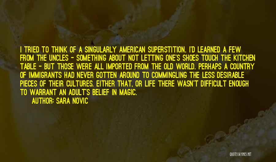 Sara Novic Quotes: I Tried To Think Of A Singularly American Superstition. I'd Learned A Few From The Uncles - Something About Not