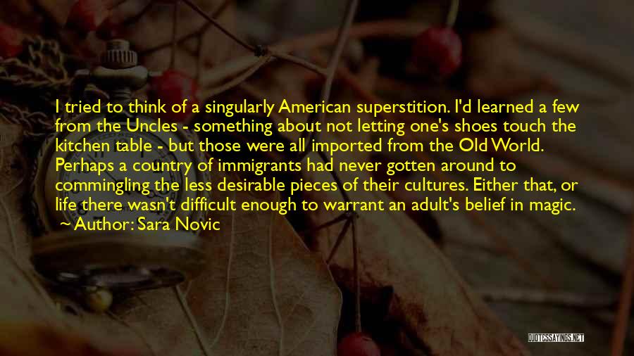 Sara Novic Quotes: I Tried To Think Of A Singularly American Superstition. I'd Learned A Few From The Uncles - Something About Not