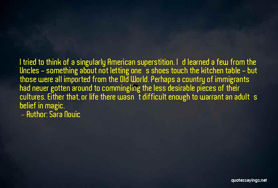 Sara Novic Quotes: I Tried To Think Of A Singularly American Superstition. I'd Learned A Few From The Uncles - Something About Not