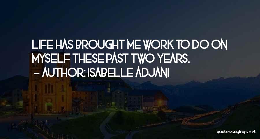 Isabelle Adjani Quotes: Life Has Brought Me Work To Do On Myself These Past Two Years.