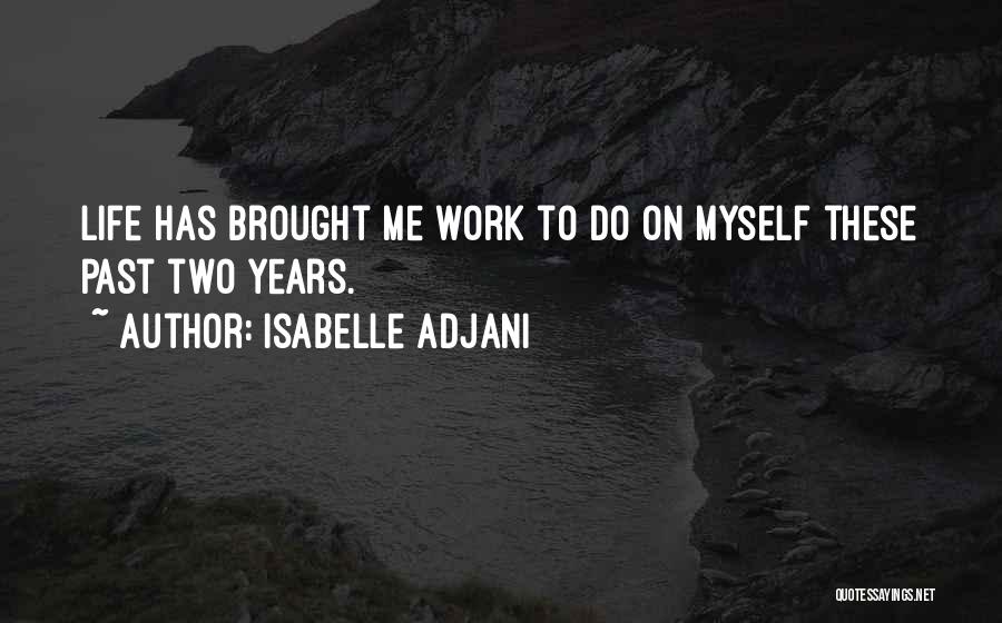 Isabelle Adjani Quotes: Life Has Brought Me Work To Do On Myself These Past Two Years.