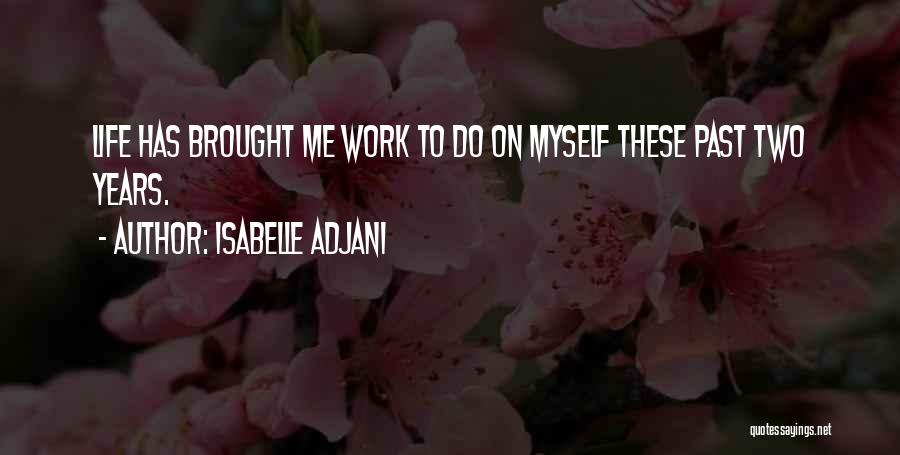 Isabelle Adjani Quotes: Life Has Brought Me Work To Do On Myself These Past Two Years.