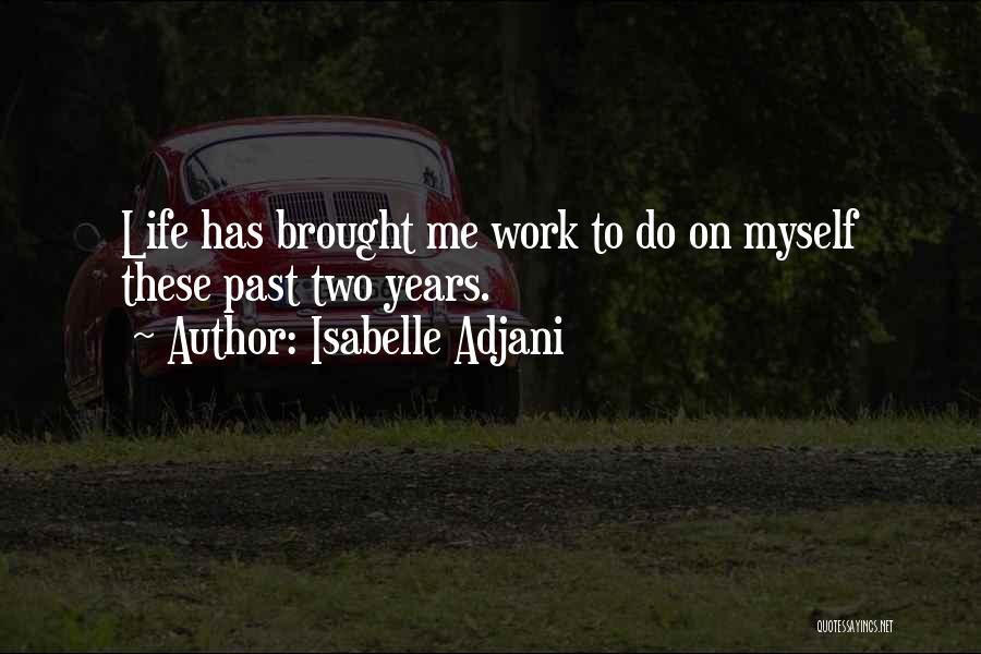 Isabelle Adjani Quotes: Life Has Brought Me Work To Do On Myself These Past Two Years.