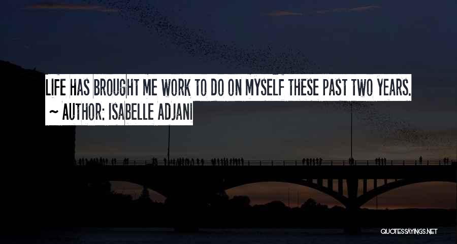 Isabelle Adjani Quotes: Life Has Brought Me Work To Do On Myself These Past Two Years.