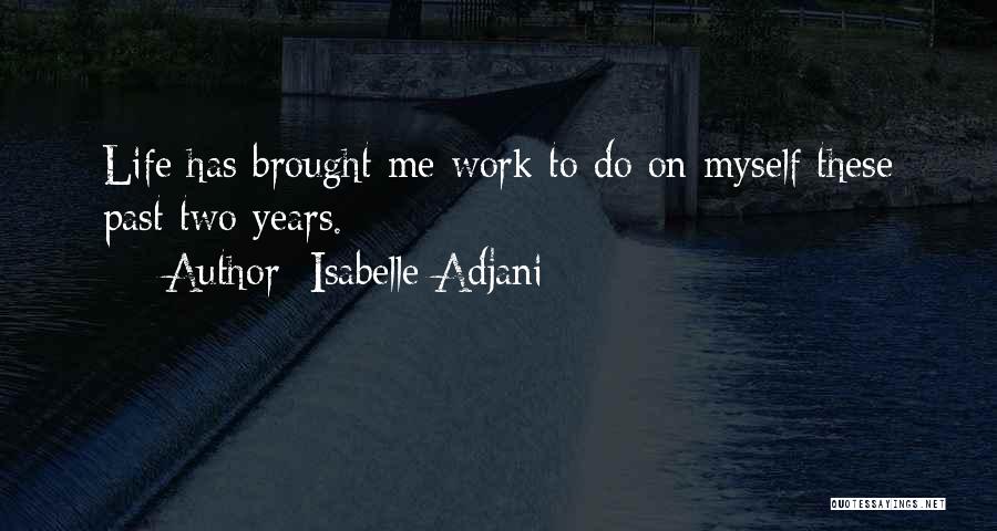 Isabelle Adjani Quotes: Life Has Brought Me Work To Do On Myself These Past Two Years.