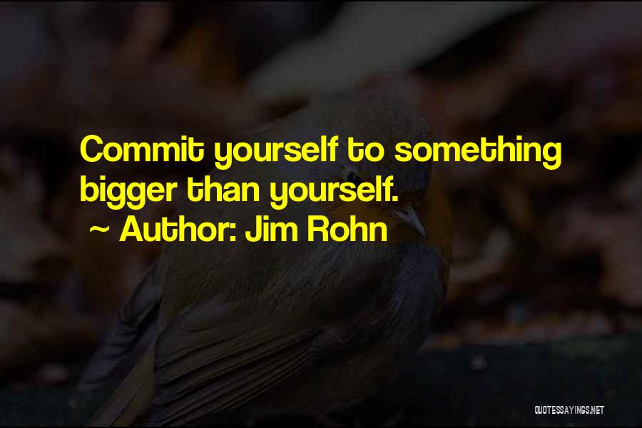 Jim Rohn Quotes: Commit Yourself To Something Bigger Than Yourself.