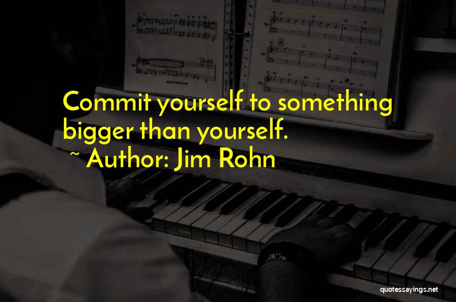 Jim Rohn Quotes: Commit Yourself To Something Bigger Than Yourself.