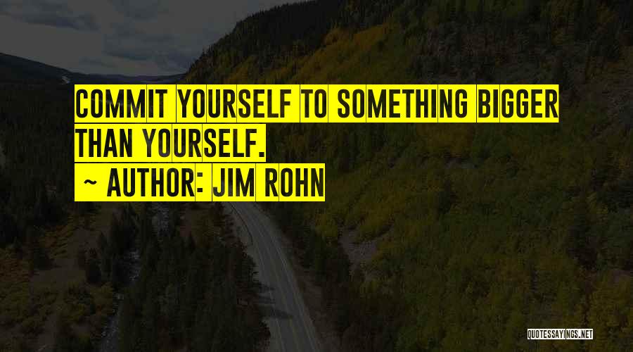 Jim Rohn Quotes: Commit Yourself To Something Bigger Than Yourself.