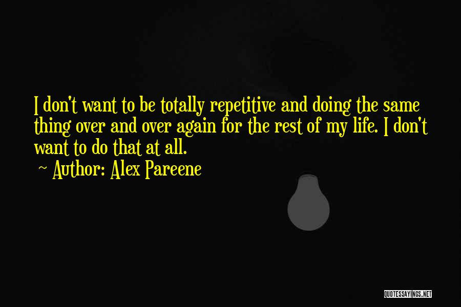 Alex Pareene Quotes: I Don't Want To Be Totally Repetitive And Doing The Same Thing Over And Over Again For The Rest Of