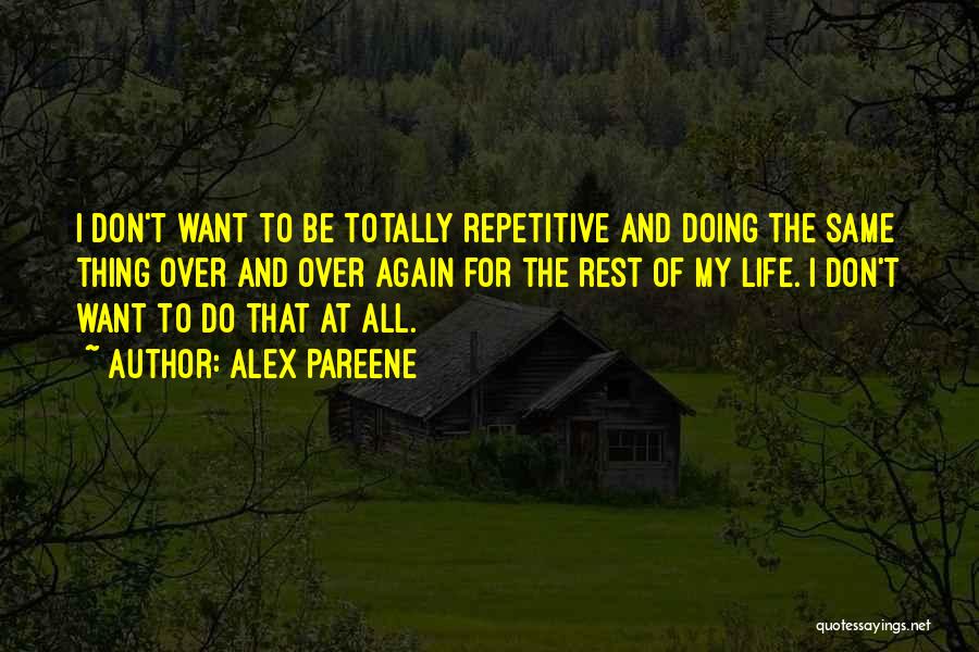 Alex Pareene Quotes: I Don't Want To Be Totally Repetitive And Doing The Same Thing Over And Over Again For The Rest Of