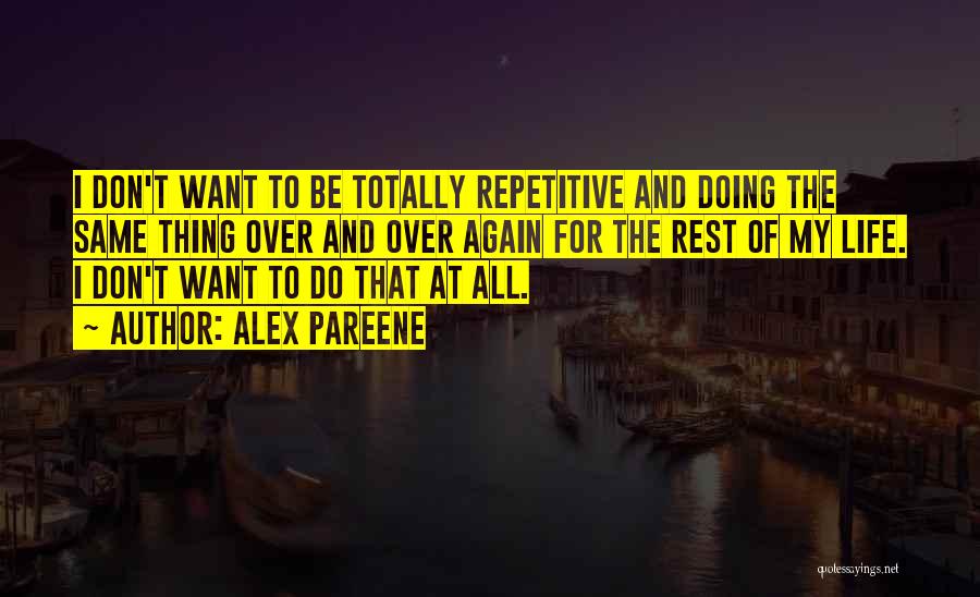 Alex Pareene Quotes: I Don't Want To Be Totally Repetitive And Doing The Same Thing Over And Over Again For The Rest Of