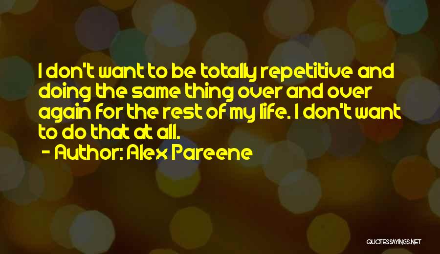 Alex Pareene Quotes: I Don't Want To Be Totally Repetitive And Doing The Same Thing Over And Over Again For The Rest Of