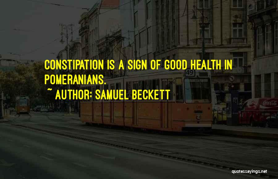 Samuel Beckett Quotes: Constipation Is A Sign Of Good Health In Pomeranians.