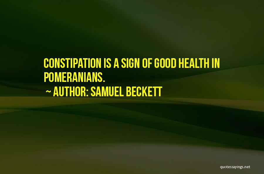 Samuel Beckett Quotes: Constipation Is A Sign Of Good Health In Pomeranians.