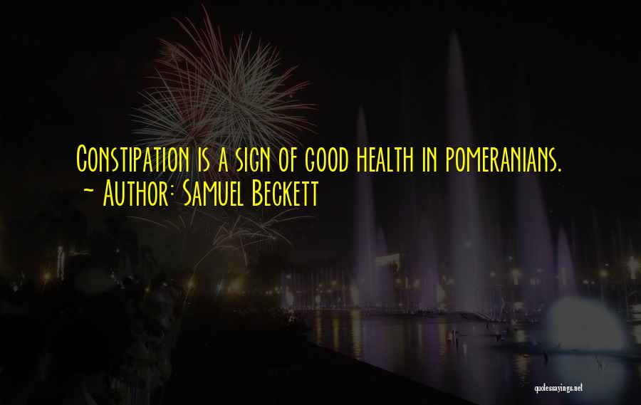 Samuel Beckett Quotes: Constipation Is A Sign Of Good Health In Pomeranians.