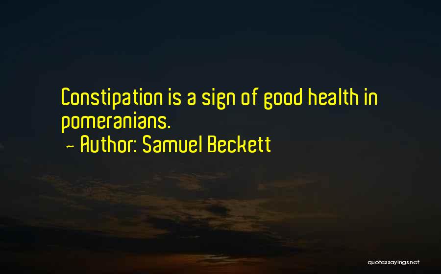 Samuel Beckett Quotes: Constipation Is A Sign Of Good Health In Pomeranians.