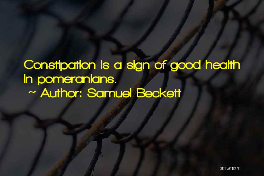 Samuel Beckett Quotes: Constipation Is A Sign Of Good Health In Pomeranians.