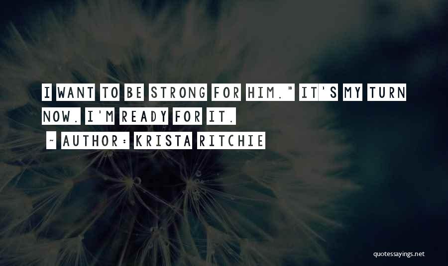 Krista Ritchie Quotes: I Want To Be Strong For Him. It's My Turn Now. I'm Ready For It.