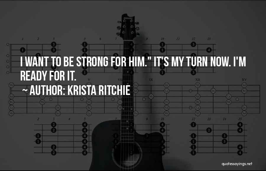Krista Ritchie Quotes: I Want To Be Strong For Him. It's My Turn Now. I'm Ready For It.