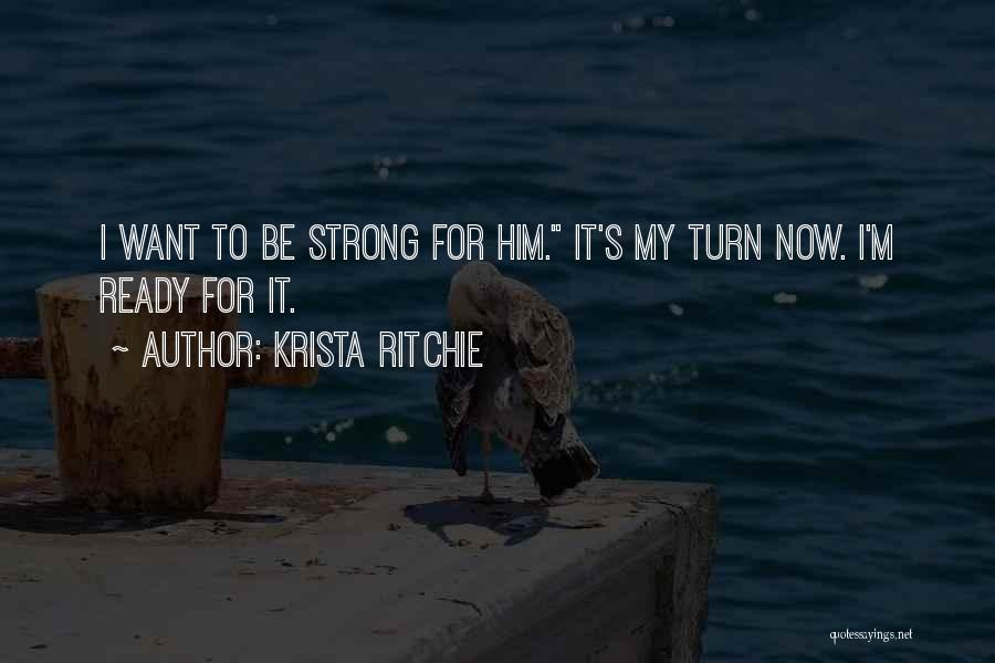 Krista Ritchie Quotes: I Want To Be Strong For Him. It's My Turn Now. I'm Ready For It.