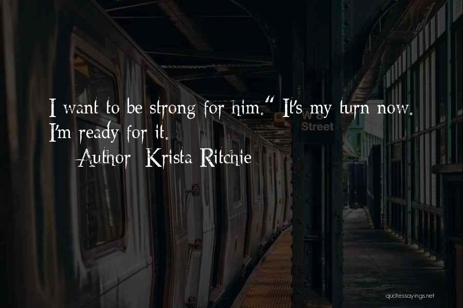 Krista Ritchie Quotes: I Want To Be Strong For Him. It's My Turn Now. I'm Ready For It.