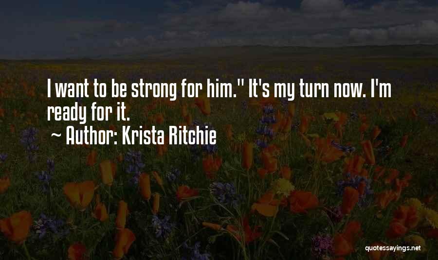 Krista Ritchie Quotes: I Want To Be Strong For Him. It's My Turn Now. I'm Ready For It.