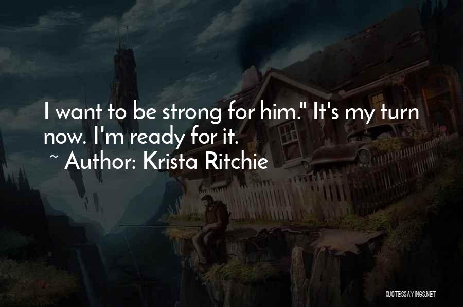 Krista Ritchie Quotes: I Want To Be Strong For Him. It's My Turn Now. I'm Ready For It.